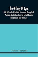 The History Of Lynn, Civil, Ecclesiastical, Political, Commercial, Biographical, Municipal, And Military, From The Earliest Accounts To The Present Time (Volume I)