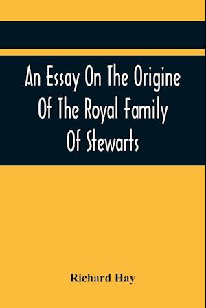 An Essay On The Origine Of The Royal Family Of Stewarts