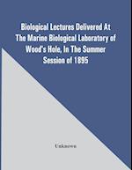 Biological Lectures Delivered At The Marine Biological Laboratory Of Wood'S Hole, In The Summer Session Of 1895 