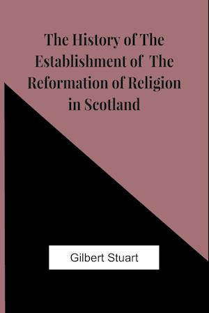 The History Of The Establishment Of The Reformation Of Religion In Scotland