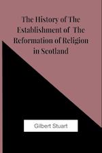 The History Of The Establishment Of The Reformation Of Religion In Scotland 