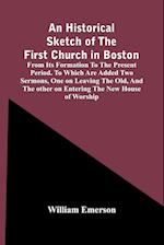 An Historical Sketch Of The First Church In Boston, From Its Formation To The Present Period. To Which Are Added Two Sermons, One On Leaving The Old, And The Other On Entering The New House Of Worship