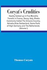 Coryat'S Crudities : Hastily Gobled Up In Five Months Travells In France, Savoy, Italy, Rhetia Commonly Called The Grisons Country, Helvetia Alias Swi