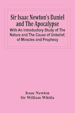 Sir Isaac Newton'S Daniel And The Apocalypse; With An Introductory Study Of The Nature And The Cause Of Unbelief, Of Miracles And Prophecy 