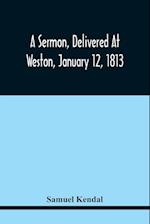 A Sermon, Delivered At Weston, January 12, 1813, On The Termination Of A Century Since The Incorporation Of The Town 