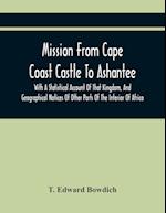 Mission From Cape Coast Castle To Ashantee, With A Statistical Account Of That Kingdom, And Geographical Notices Of Other Parts Of The Interior Of Afr