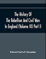 The History Of The Rebellion And Civil Wars In England (Volume Iii) Part Ii 