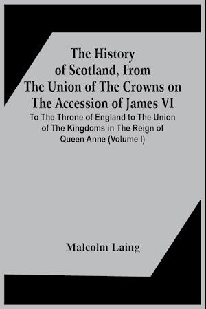 The History Of Scotland, From The Union Of The Crowns On The Accession Of James Vi. To The Throne Of England To The Union Of The Kingdoms In The Reign Of Queen Anne (Volume I)