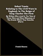 Select Tracts Relating To The Civil Wars In England, In The Reign Of King Charles The First