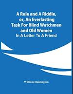 A Rule And A Riddle, Or, An Everlasting Task For Blind Watchmen And Old Women : In A Letter To A Friend 