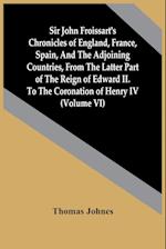Sir John Froissart'S Chronicles Of England, France, Spain, And The Adjoining Countries, From The Latter Part Of The Reign Of Edward Ii. To The Coronation Of Henry Iv (Volume Vi)