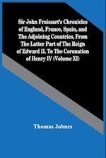 Sir John Froissart'S Chronicles Of England, France, Spain, And The Adjoining Countries, From The Latter Part Of The Reign Of Edward Ii. To The Coronation Of Henry Iv (Volume Xi)
