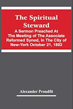 The Spiritual Steward; A Sermon Preached At The Meeting Of The Associate Reformed Synod, In The City Of New-York October 21, 1802 