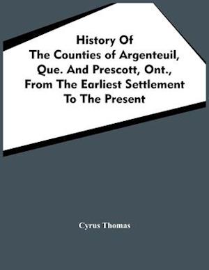 History Of The Counties Of Argenteuil, Que. And Prescott, Ont., From The Earliest Settlement To The Present