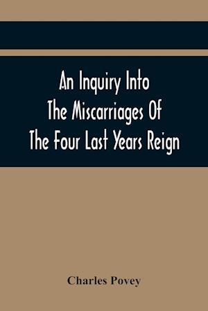 An Inquiry Into The Miscarriages Of The Four Last Years Reign