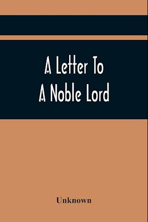 A Letter To A Noble Lord; Containing Some Remarks On The Nature And Tendency Of Two Acts Past Last Session Of Last Parliament