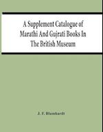 A Supplement Catalogue Of Marathi And Gujrati Books In The British Museum 