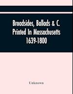 Broadsides, Ballads &C. Printed In Massachusetts 1639-1800 