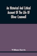 An Historical And Critical Account Of The Life Of Oliver Cromwell, Lord Protector Of The Commonwealth Of England, Scotland, And Ireland 