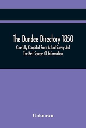 The Dundee Directory 1850, Carefully Compiled From Actual Survey And The Best Sources Of Information