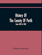 History Of The County Of Perth : From 1825 To 1902 