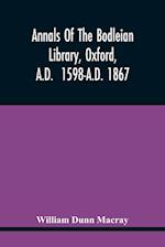 Annals Of The Bodleian Library, Oxford, A.D. 1598-A.D. 1867 : With A Preliminary Notice Of The Earlier Library Founded In The Fourteenth Century 