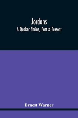 Jordans: A Quaker Shrine, Past & Present : With A Brief Outline Of The Faith, Doctrine And The Practice Of The Society Of Friends