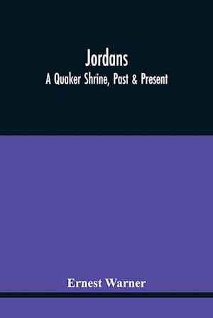 Jordans: A Quaker Shrine, Past & Present : With A Brief Outline Of The Faith, Doctrine And The Practice Of The Society Of Friends