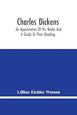 Charles Dickens : An Appreciation Of His Books And A Guide To Their Reading 