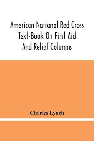 American National Red Cross Text-Book On First Aid And Relief Columns; A Manual Of Instruction; How To Prevent Accidents And What To Do For Injuries And Emergencies