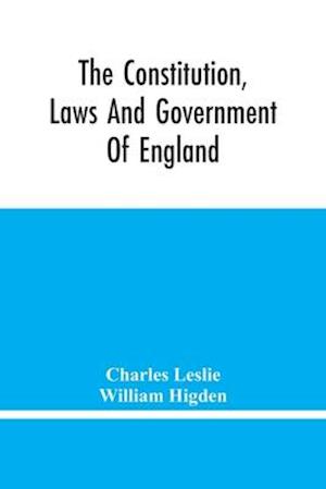 The Constitution, Laws And Government Of England : Vindicated In A Letter To The Reverend Mr. William Higden; On Account Of His View Of The English Co