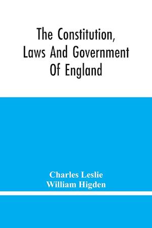 The Constitution, Laws And Government Of England : Vindicated In A Letter To The Reverend Mr. William Higden; On Account Of His View Of The English Co