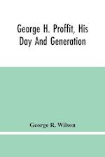 George H. Proffit, His Day And Generation 
