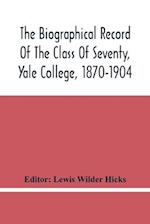 The Biographical Record Of The Class Of Seventy, Yale College, 1870-1904 