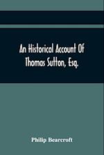 An Historical Account Of Thomas Sutton, Esq.; And Of His Foundation In Charter-House 