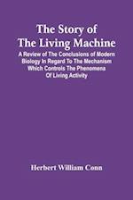 The Story Of The Living Machine; A Review Of The Conclusions Of Modern Biology In Regard To The Mechanism Which Controls The Phenomena Of Living Activ