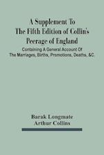 A Supplement To The Fifth Edition Of Collin'S Peerage Of England ; Containing A General Account Of The Marriages, Births, Promotions, Deaths, &C. 