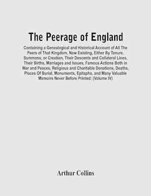 The Peerage Of England : Containing A Genealogical And Historical Account Of All The Peers Of That Kingdom, Now Existing, Either By Tenure, Summons, O