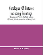 Catalogue Of Pictures Including Paintings, Drawings And Prints In The Public Archives Of Canada ; With An Introduction And Notes (Part I) 