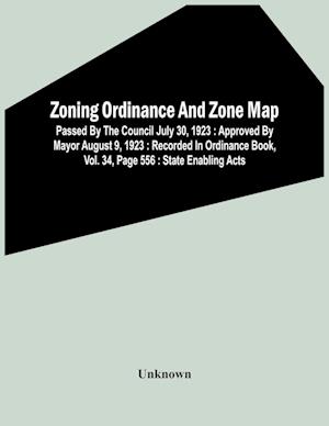 Zoning Ordinance And Zone Map : Passed By The Council July 30, 1923 : Approved By Mayor August 9, 1923 : Recorded In Ordinance Book, Vol. 34, Page 556