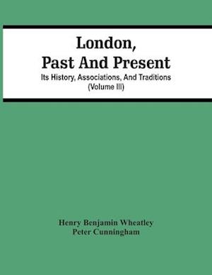 London, Past And Present; Its History, Associations, And Traditions (Volume Iii)