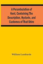 A Perambulation Of Kent, Conteining The Description, Hystorie, And Customes Of That Shire 