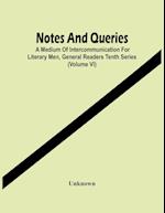 Notes And Queries; A Medium Of Intercommunication For Literary Men, General Readers Tenth Series (Volume Vi) 