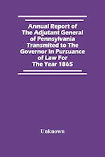 Annual Report Of The Adjutant General Of Pennsylvania Transmited To The Governor In Pursuance Of Law For The Year 1865 