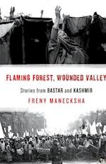 FLAMING FOREST, WOUNDED VALLEY STORIES FROM BASTAR AND KASHMIR 