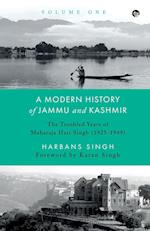 A MODERN HISTORY OF JAMMU AND KASHMIR, VOLUME ONE THE TROUBLED YEARS OF MAHARAJA HARI SINGH (1925-1949) 