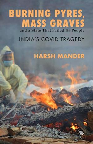 BURNING PYRES, MASS GRAVES AND A STATE THAT FAILED ITS PEOPLE INDIA'S COVID TRAGEDY