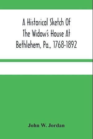 A Historical Sketch Of The Widow'S House At Bethlehem, Pa., 1768-1892