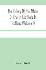 The History Of The Affairs Of Church And State In Scotland