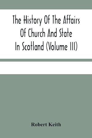 The History Of The Affairs Of Church And State In Scotland